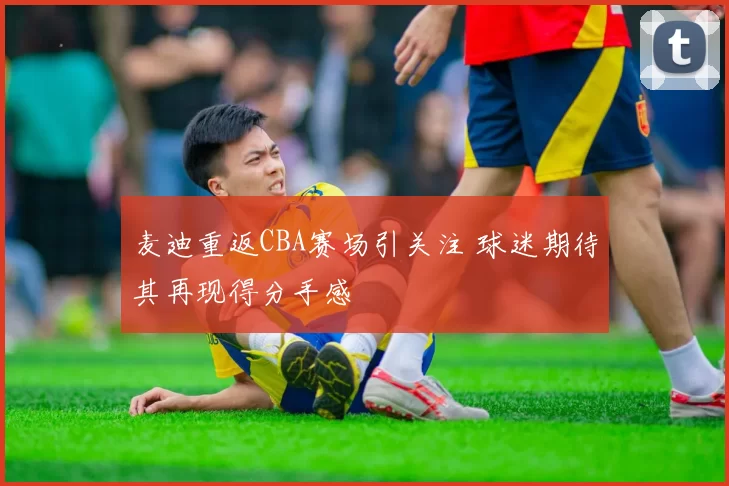 麦迪重返CBA赛场引关注 球迷期待其再现得分手感