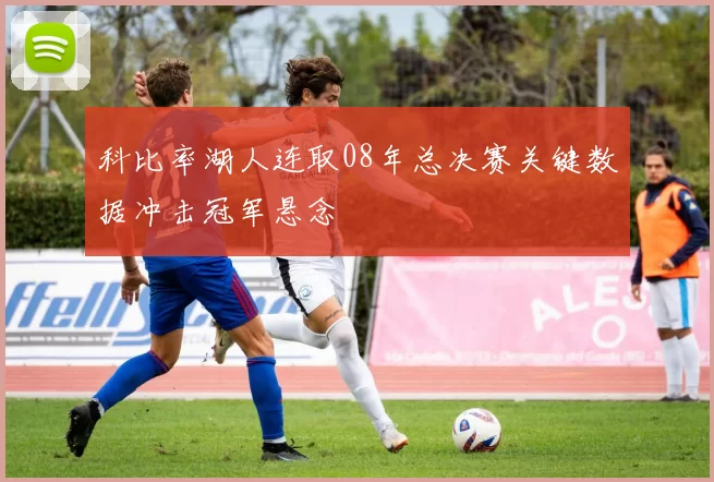 科比率湖人连取08年总决赛关键数据冲击冠军悬念