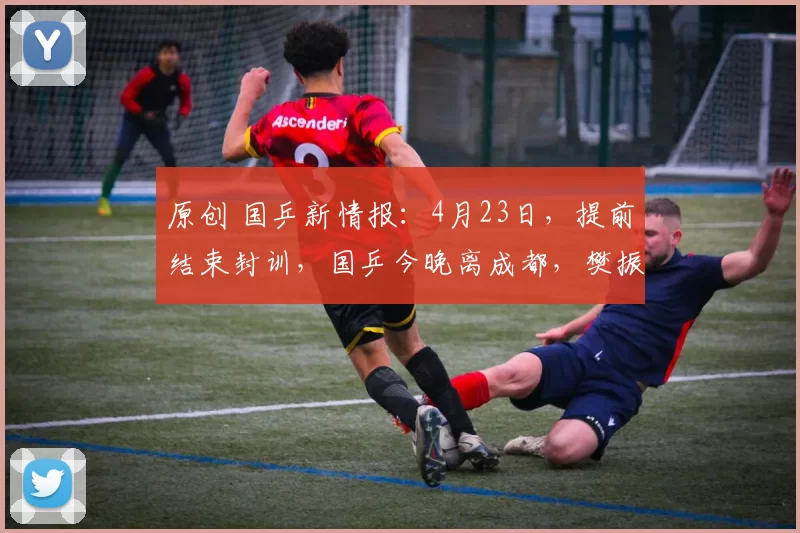 原创 国乒新情报：4月23日，提前结束封训，国乒今晚离成都，樊振东发文！