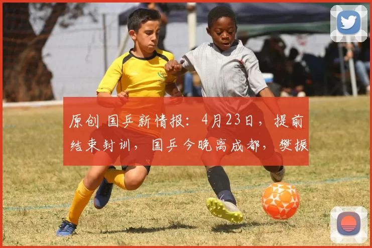 原创 国乒新情报：4月23日，提前结束封训，国乒今晚离成都，樊振东发文！